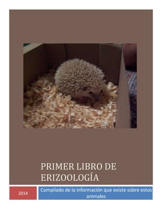 PRIMER LIBRO DE
ERIZOOLOGÍA
2014
Compilado de la información que existe sobre estos
animales
 