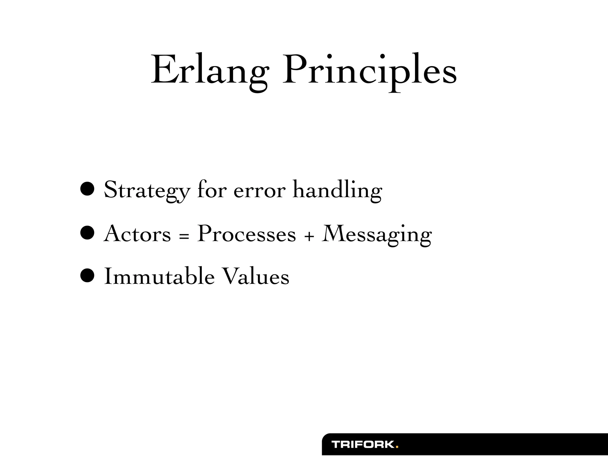 Erlang Principles

• Strategy for error handling
• Actors = Processes + Messaging
• Immutable Values
 