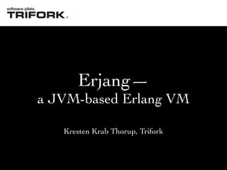 Erjang—
a JVM-based Erlang VM

   Kresten Krab Thorup, Trifork
 