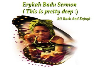 Erykah Badu Sermon  ( This is pretty deep  :) Sit Back And Enjoy! 