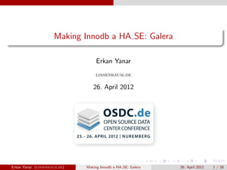 Making Innodb a HA SE: Galera
Erkan Yanar
linsenraum.de
26. April 2012
Erkan Yanar (linsenraum.de) Making Innodb a HA SE: Galera 26. April 2012 1 / 28
 