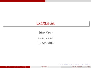 LXC@Libvirt
Erkan Yanar
linsenraum.de
18. April 2013
Erkan Yanar (linsenraum.de) LXC@Libvirt 18. April 2013 1 / 31
 
