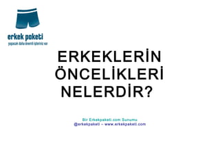 ERKEKLERİN
ÖNCELİKLERİ
NELERDİR?
Bir Erkekpaketi.com Sunumu
@erkekpaketi – www.erkekpaketi.com
 