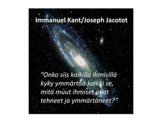 Immanuel Kant/Joseph Jacotot




 ”Onko siis kaikilla ihmisillä
 kyky ymmärtää kaikki se,
 mitä muut ihmiset ovat
 tehneet ja ymmärtäneet?”
 