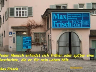 Jeder Mensch erfindet sich früher oder später eine
Geschichte, die er für sein Leben hält.
Max Frisch Bildquelle
 