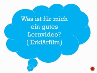 Was ist für mich
ein gutes
Lernvideo?
( Erklärfilm)
 