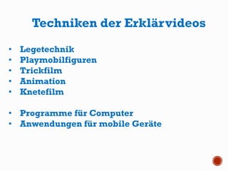 Techniken der Erklärvideos
• Legetechnik
• Playmobilfiguren
• Trickfilm
• Animation
• Knetefilm
• Programme für Computer
• Anwendungen für mobile Geräte
 