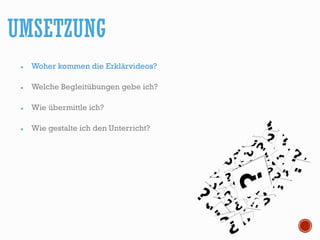 Woher kommen die Erklärvideos?
Welche Begleitübungen gebe ich?
Wie übermittle ich?
Wie gestalte ich den Unterricht?
UMSETZUNG
 