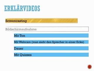 ERKLÄRVIDEOS
Screencasting
Bildschirmaufnahme
Mit Ton
Mit Webcam (man sieht den Sprecher in einer Ecke)
Dauer
Mit Quizzes
 