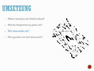 Woher kommen die Erklärvideos?
Welche Begleitübung gebe ich?
Wie übermittle ich?
Wie gestalte ich den Unterricht?
UMSETZUNG
 
