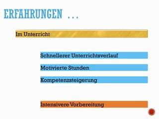 ERFAHRUNGEN …
Im Unterricht
Schnellerer Unterrichtsverlauf
Kompetenzsteigerung
IntensivereVorbereitung
Motivierte Stunden
 
