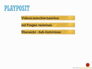 PLAYPOSIT
Bild: DTRave, http://goo.gl/JOU0aX
Videos zurechtschneiden
mit Fragen versehen
Übersicht - SuS-Aktivitäten
 