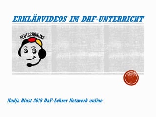ERKLÄRVIDEOS IM DAF-UNTERRICHT
Nadja Blust 2019 DaF-Lehrer Netzwerk online
 