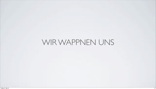 WIR WAPPNEN UNS
10Freitag, 31. Mai 13
 