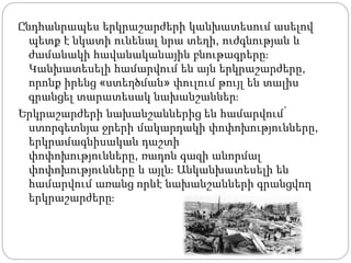 Ընդհանրապես երկրաշարժերի կանխատեսում ասելով
պետք է նկատի ունենալ նրա տեղի, ուժգնության և
ժամանակի հավանականային բնութագրերը։
Կանխատեսելի համարվում են այն երկրաշարժերը,
որոնք իրենց «ստեղծման» փուլում թույլ են տալիս
գրանցել տարատեսակ նախանշաններ։
Երկրաշարժերի նախանշաններից են համարվում՝
ստորգետնյա ջրերի մակարդակի փոփոխությունները,
երկրամագնիսական դաշտի
փոփոխությունները, ռադոն գազի անորմալ
փոփոխությունները և այլն։ Անկանխատեսելի են
համարվում առանց որևէ նախանշանների գրանցվող
երկրաշարժերը։
 