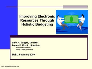 Improving Electronic Resources Through Holistic Budgeting ,[object Object],[object Object],[object Object],[object Object],[object Object],© Mark Vargas and James Kusik, 2009.  