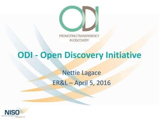 ODI - Open Discovery Initiative
Nettie Lagace
ER&L – April 5, 2016
 