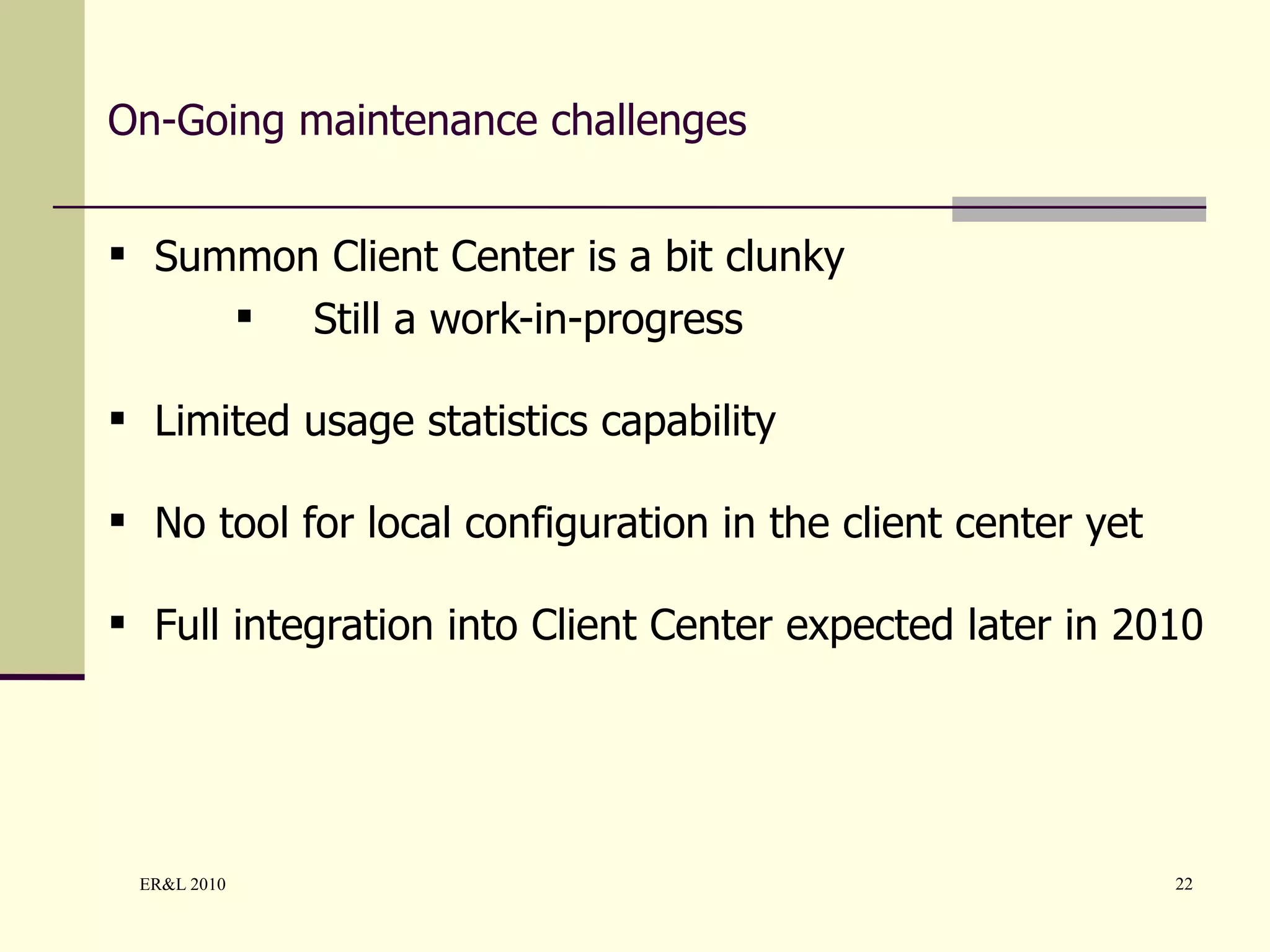 On-Going maintenance challenges Summon Client Center is a bit clunky Still a work-in-progress Limited usage statistics capability No tool for local configuration in the client center yet Full integration into Client Center expected later in 2010 