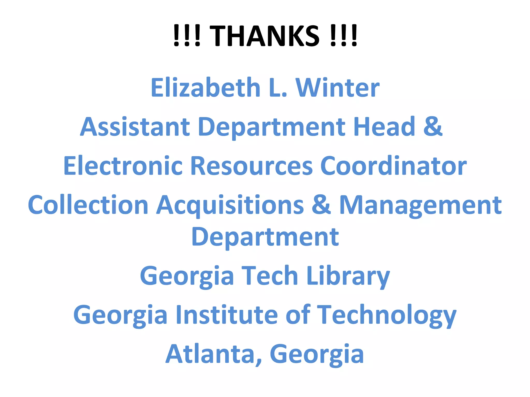 !!! THANKS !!!
Elizabeth L. Winter
Assistant Department Head &
Electronic Resources Coordinator
Collection Acquisitions & Management
Department
Georgia Tech Library
Georgia Institute of Technology
Atlanta, Georgia
 