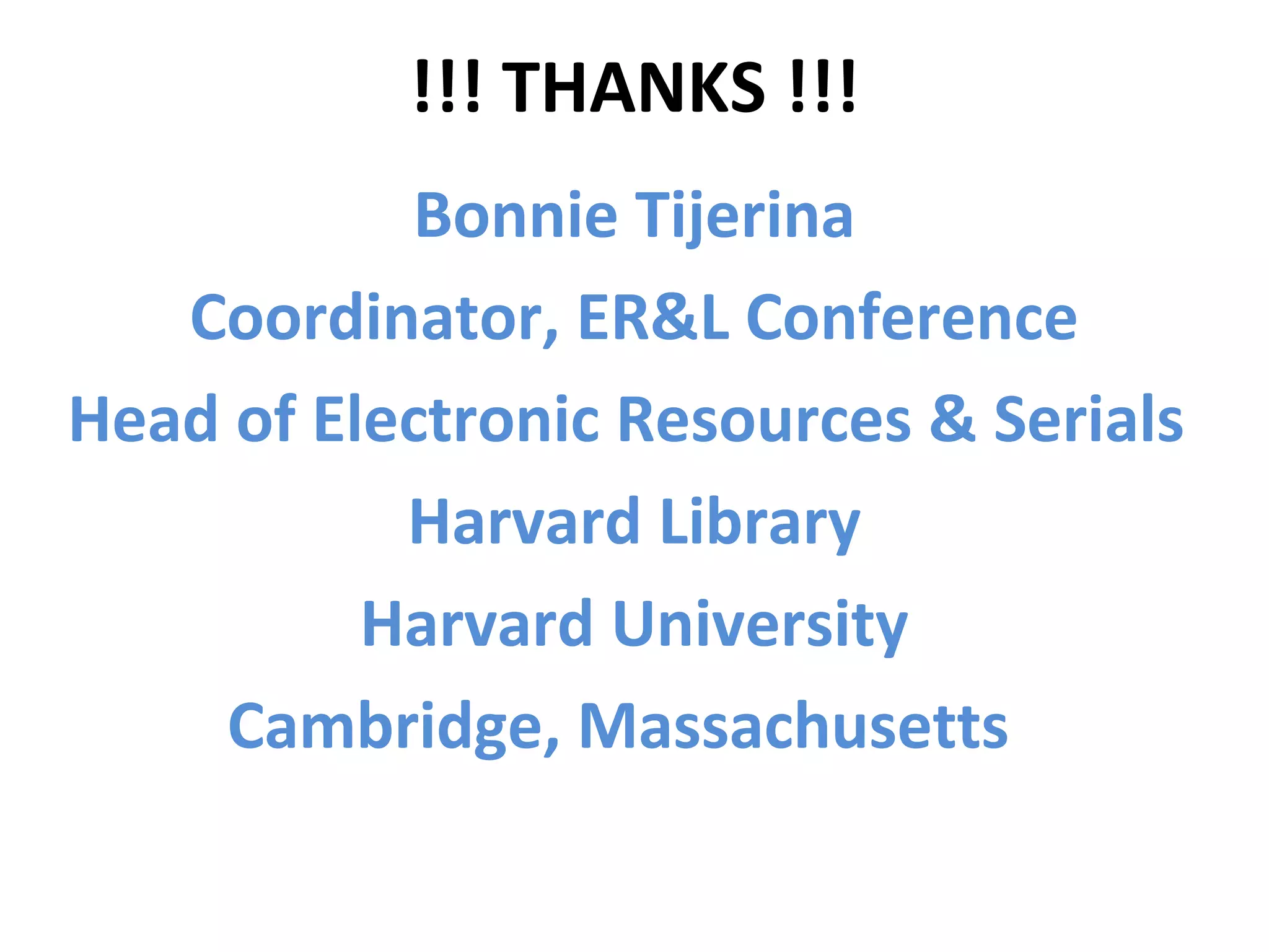 !!! THANKS !!!
Bonnie Tijerina
Coordinator, ER&L Conference
Head of Electronic Resources & Serials
Harvard Library
Harvard University
Cambridge, Massachusetts
 