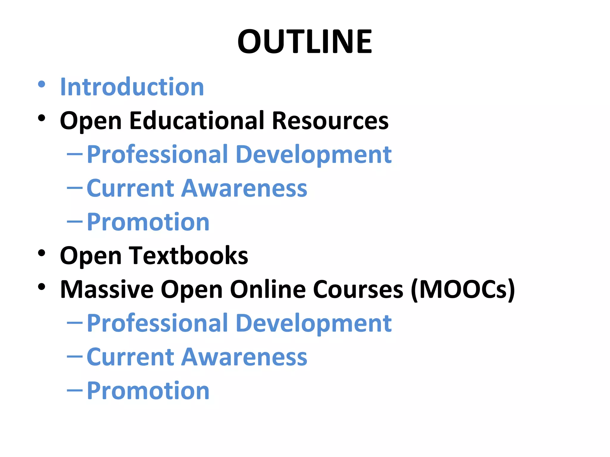 OUTLINE
• Introduction
• Open Educational Resources
–Professional Development
–Current Awareness
–Promotion
• Open Textbooks
• Massive Open Online Courses (MOOCs)
–Professional Development
–Current Awareness
–Promotion
 