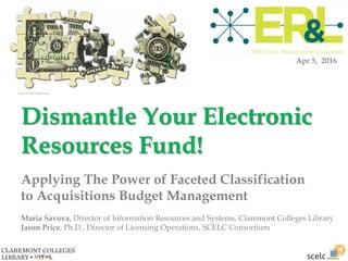Maria Savova, Director of Information Resources and Systems, Claremont Colleges Library
Jason Price, Ph.D., Director of Licensing Operations, SCELC Consortium
Apr 5, 2016
www.money2spare.com
Dismantle Your Electronic
Resources Fund!
Applying The Power of Faceted Classification
to Acquisitions Budget Management
 