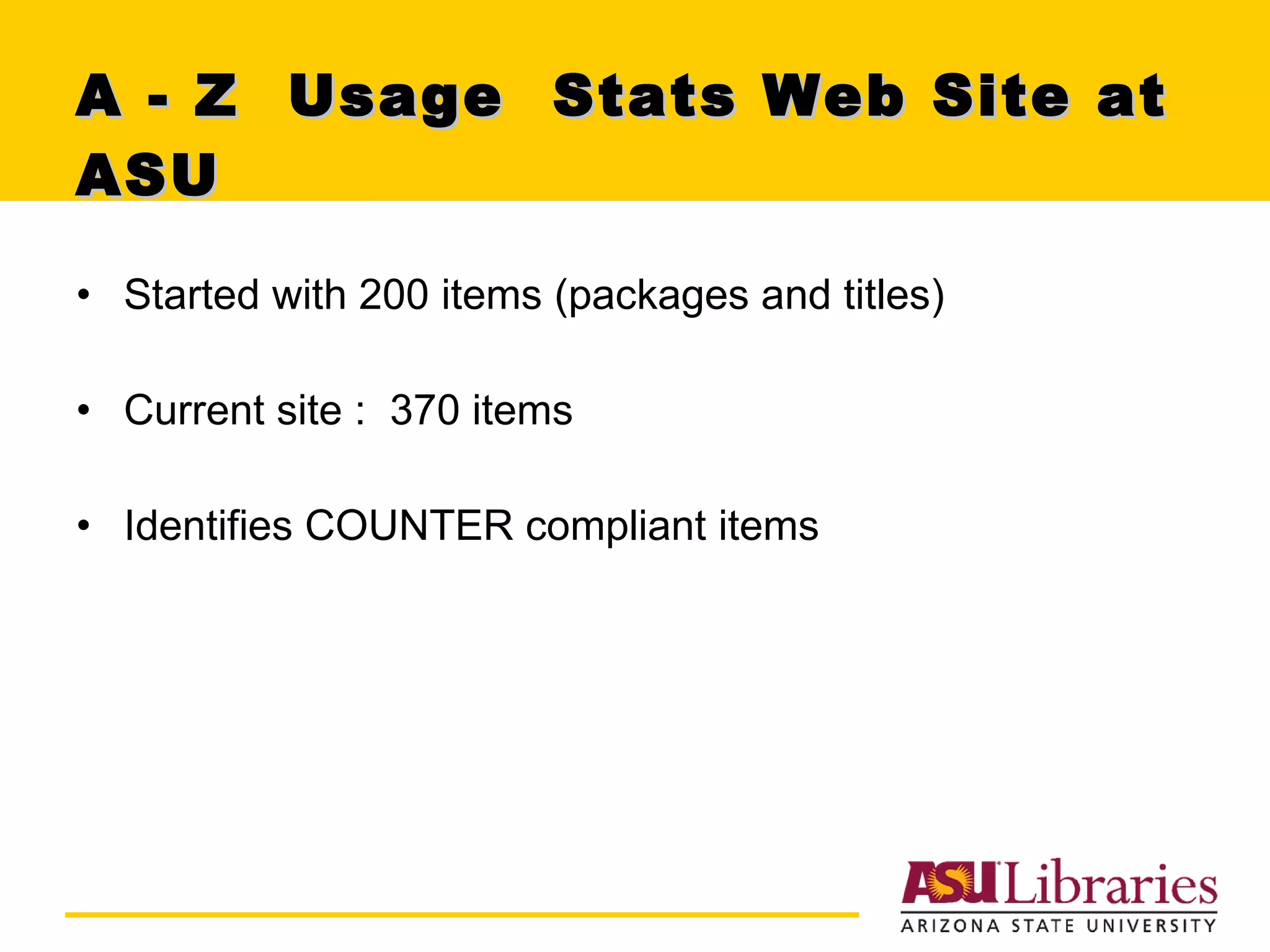 A - Z  Usage  Stats Web Site at ASU Started with 200 items (packages and titles)  Current site :  370 items  Identifies COUNTER compliant items 