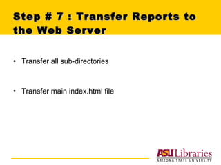 Step # 7 : Transfer Reports to the Web Server Transfer all sub-directories  Transfer main index.html file 