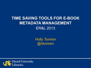 TIME SAVING TOOLS FOR E-BOOK
   METADATA MANAGEMENT
          ER&L 2013

         Holly Tomren
          @htomren
 