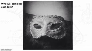 Photo by Francois R. Caron
https://www.flickr.com/photos/virtuadesign/
Who will complete
each task?
 