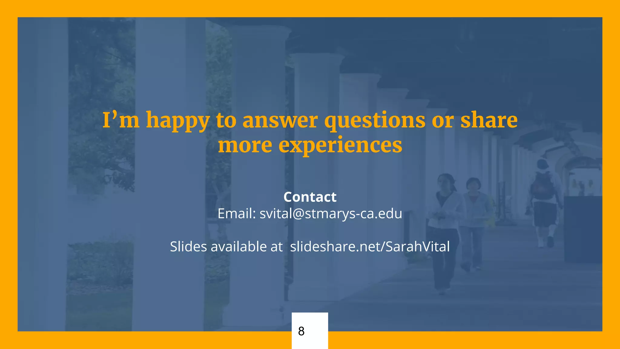 8
I’m happy to answer questions or share
more experiences
Contact
Email: svital@stmarys-ca.edu
Slides available at slideshare.net/SarahVital
 