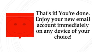 That's it! You're done.
Enjoy your new email
account immediately
on any device of your
choice!
 