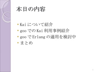 本日の内容

 Kai について紹介
 goo での Kai 利用事例紹介
 goo で Erlang の適用を検討中
 まとめ




                         3
 