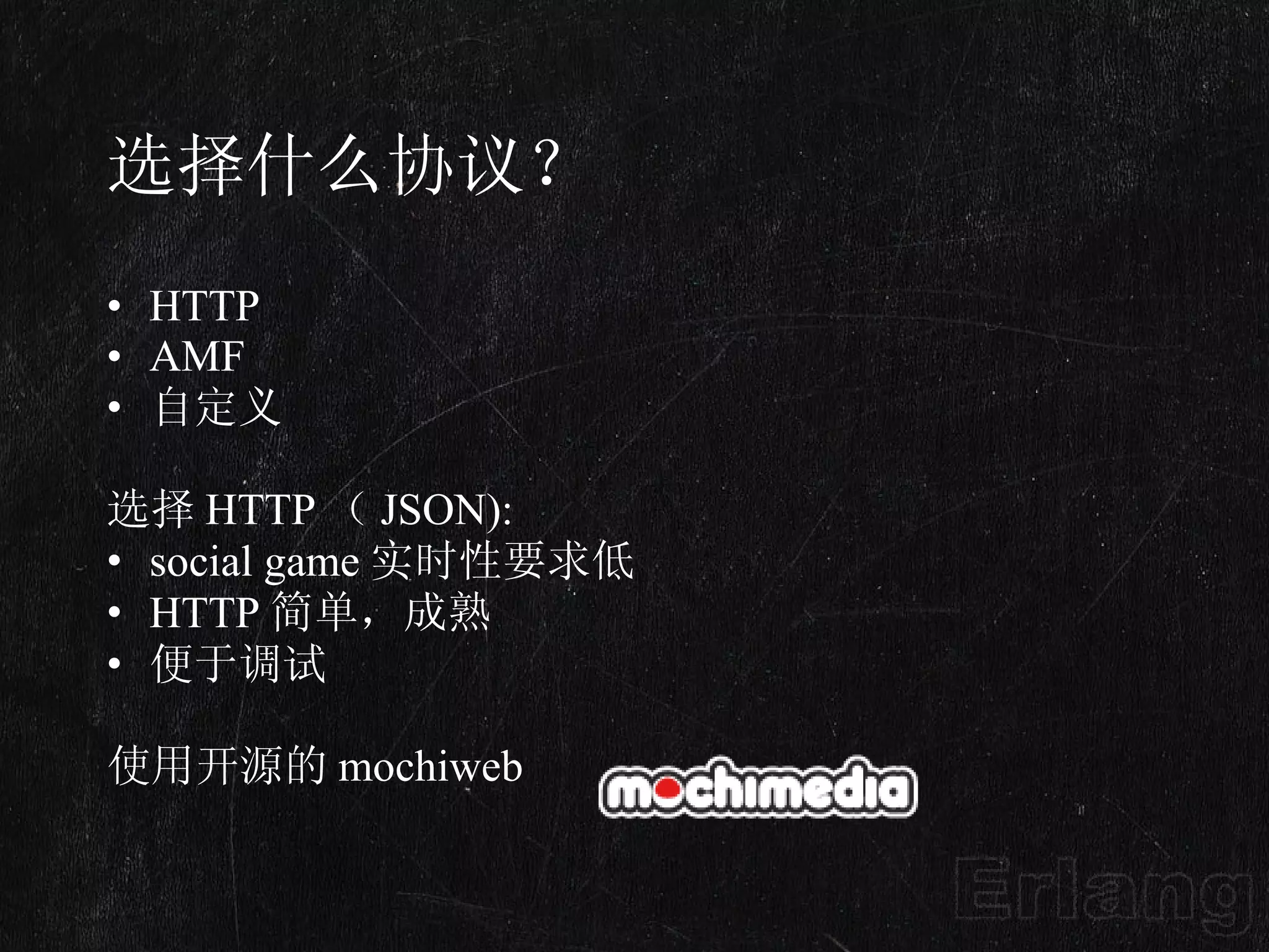 选择什么协议？ HTTP AMF 自定义 选择 HTTP （ JSON): social game 实时性要求低 HTTP 简单，成熟 便于调试 使用开源的 mochiweb  