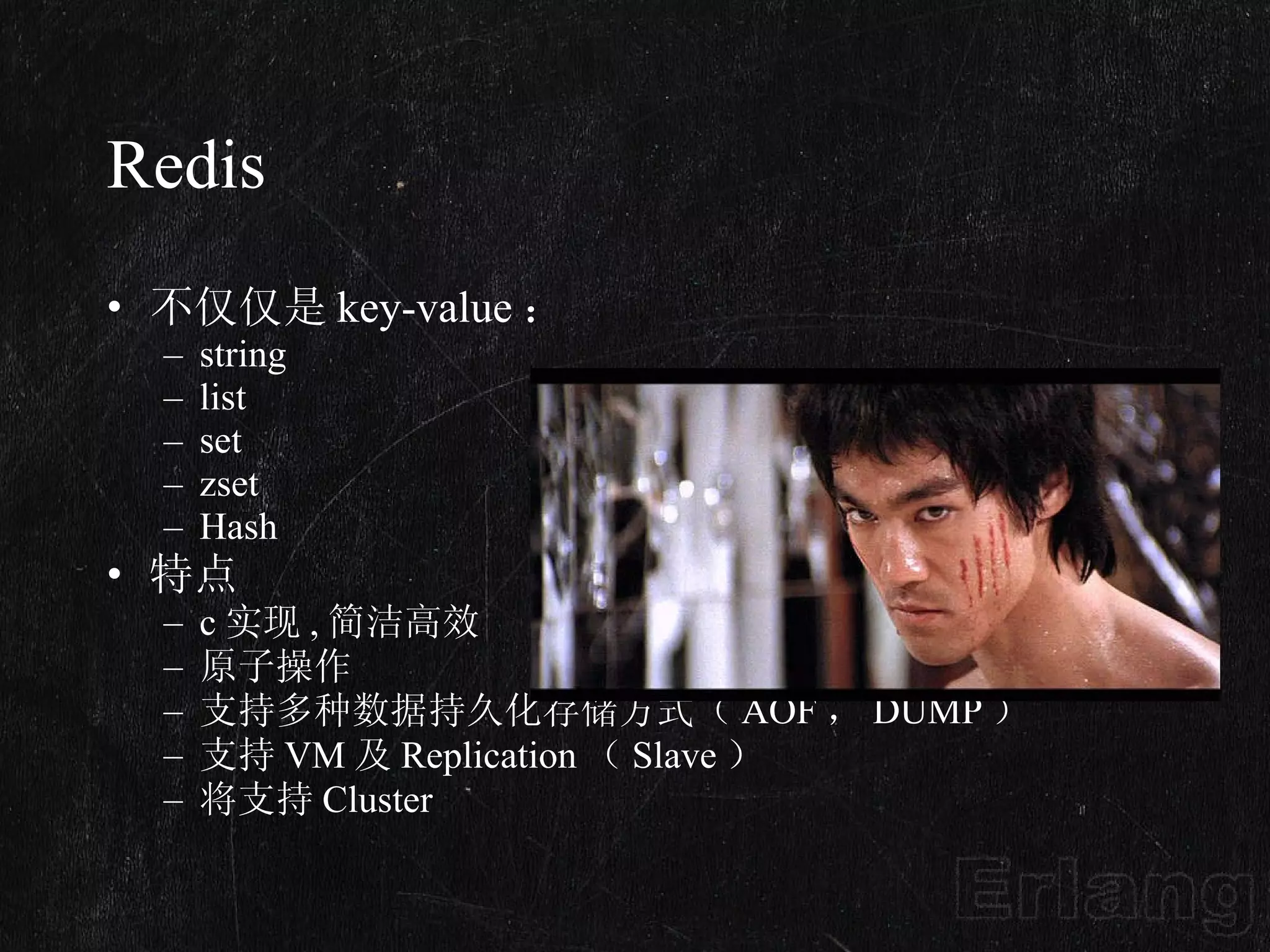 Redis 不仅仅是 key-value ： string list set zset Hash 特点 c 实现 , 简洁高效 原子操作 支持多种数据持久化存储方式（ AOF ， DUMP ） 支持 VM 及 Replication （ Slave ） 将支持 Cluster 