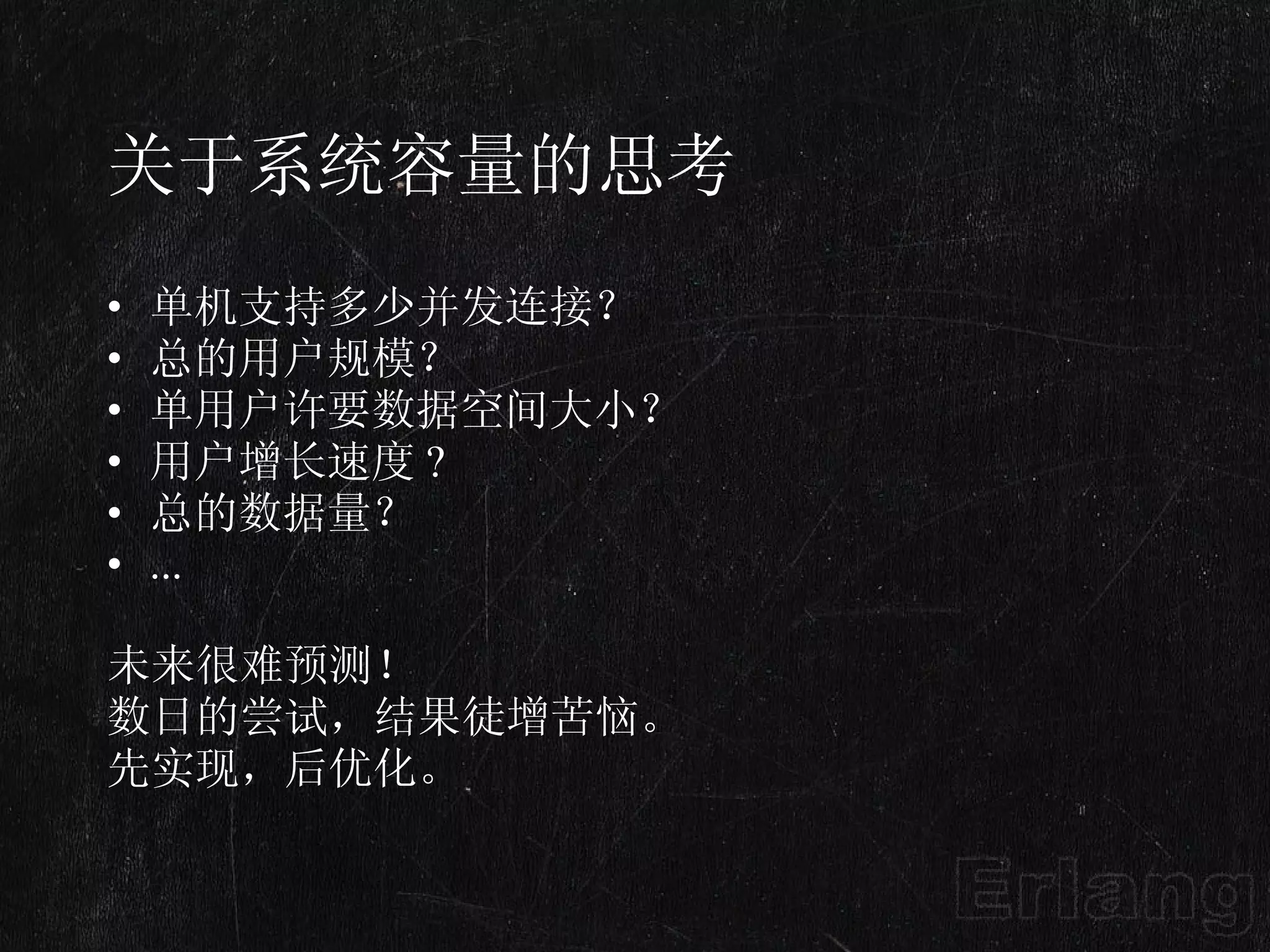 关于系统容量的思考 单机支持多少并发连接？ 总的用户规模？ 单用户许要数据空间大小？  用户增长速度 ? 总的数据量？ ... 未来很难预测！ 数日的尝试，结果徒增苦恼。 先实现，后优化。 