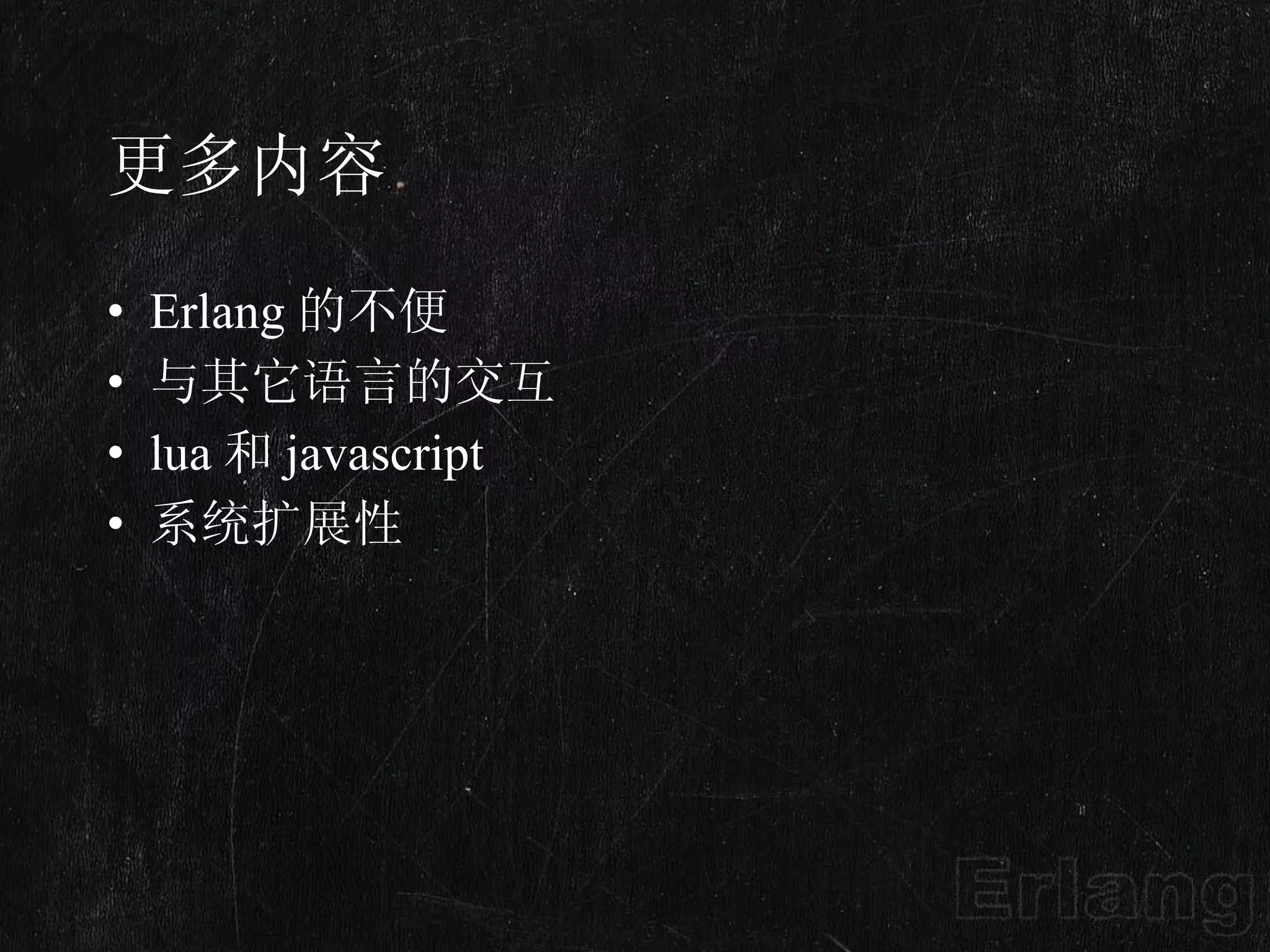 更多内容 Erlang 的不便 与其它语言的交互 lua 和 javascript 系统扩展性 