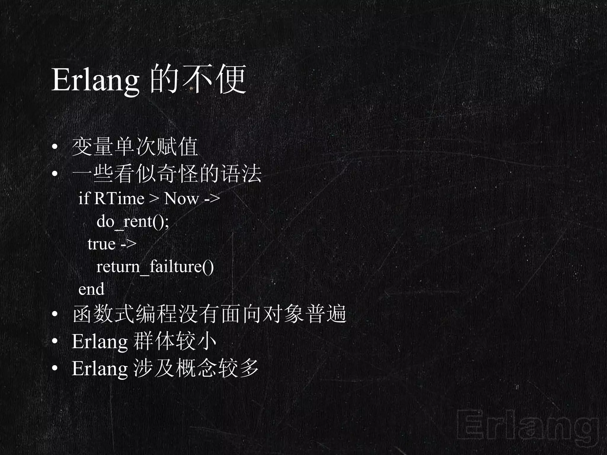 Erlang 的不便 变量单次赋值 一些看似奇怪的语法 if RTime > Now ->      do_rent();    true ->      return_failture() end 函数式编程没有面向对象普遍 Erlang 群体较小 Erlang 涉及概念较多 