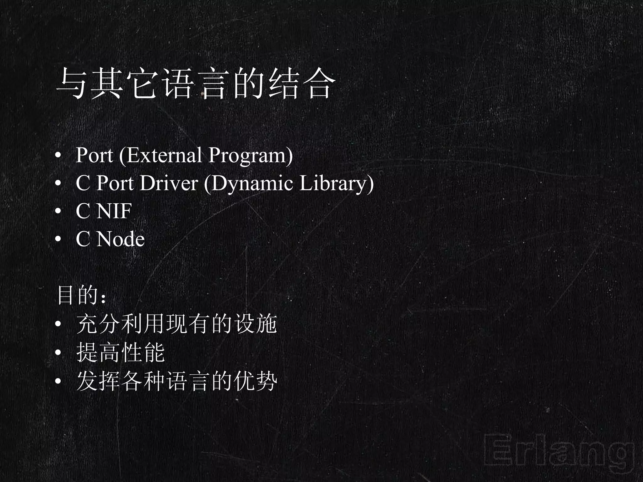 与其它语言的结合 Port (External Program) C Port Driver (Dynamic Library) C NIF C Node 目的： 充分利用现有的设施 提高性能 发挥各种语言的优势 