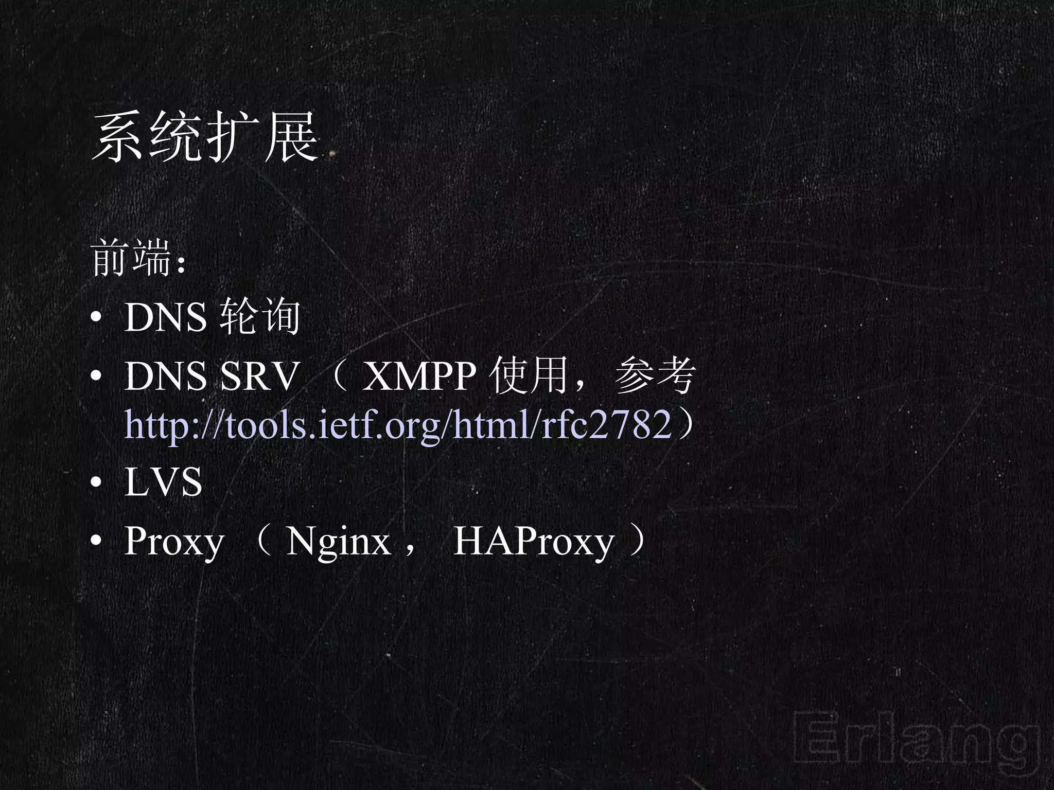 系统扩展 前端： DNS 轮询 DNS SRV （ XMPP 使用，参考 http://tools.ietf.org/html/rfc2782 ） LVS Proxy （ Nginx ， HAProxy ） 