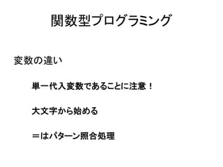 関数型プログラミング
変数の違い
単一代入変数であることに注意！
大文字から始める
＝はパターン照合処理
 