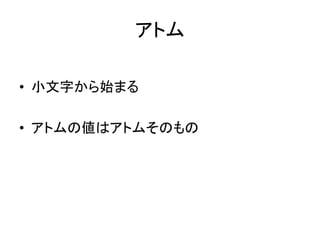 アトム
• 小文字から始まる
• アトムの値はアトムそのもの
 