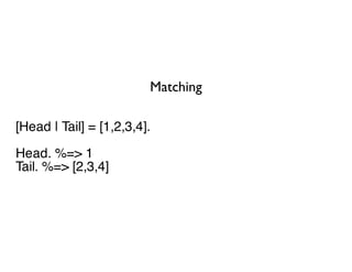 Matching

[Head | Tail] = [1,2,3,4].
Head. %=> 1
Tail. %=> [2,3,4]
 
