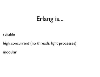 Erlang is...

reliable

high concurrent (no threads. light processes)

modular
 