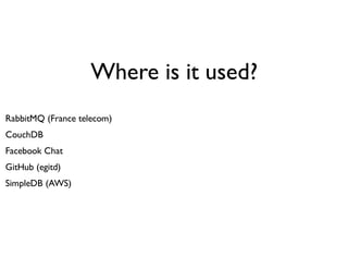 Where is it used?
RabbitMQ (France telecom)
CouchDB
Facebook Chat
GitHub (egitd)
SimpleDB (AWS)
 