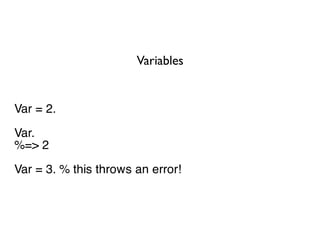 Variables


Var = 2.
Var.
%=> 2
Var = 3. % this throws an error!
 