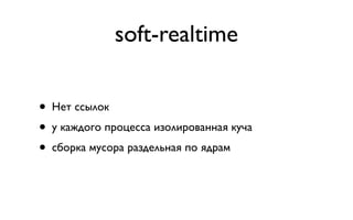 soft-realtime


• Нет ссылок
• у каждого процесса изолированная куча
• сборка мусора раздельная по ядрам
 