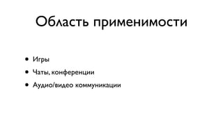 Область применимости

• Игры
• Чаты, конференции
• Аудио/видео коммуникации
 