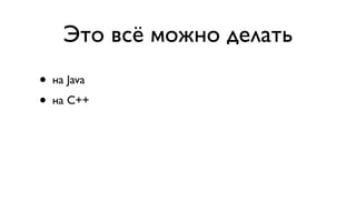 Это всё можно делать
• на Java
• на C++
 