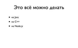 Это всё можно делать
• на Java
• на C++
• на Node.js
 